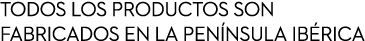 Todos los productos son fabricados en la pen nsula ib rica