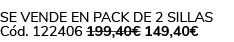 Se vende en Pack de 2 Sillas C d. 122406 199,40€ 149,40€ 