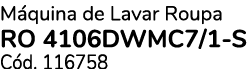 M quina de Lavar Roupa RO 4106DWMC7/1 S C d. 116758 