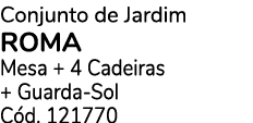 Conjunto de Jardim ROMA Mesa + 4 Cadeiras + Guarda Sol C d. 121770