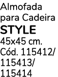 Almofada para Cadeira STYLE 45x45 cm. C d. 115412/ 115413/ 115414