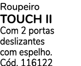 Roupeiro TOUCH II Com 2 portas deslizantes com espelho. C d. 116122