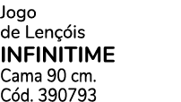 Jogo de Len is INFINITIME Cama 90 cm. C d. 390793
