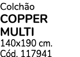 Colch o COPPER MULTI 140x190 cm. C d. 117941