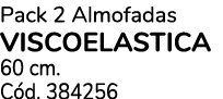 Pack 2 Almofadas VISCOELASTICA 60 cm. C d. 384256