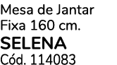 Mesa de Jantar Fixa 160 cm. SELENA C d. 114083