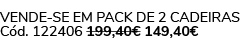 VENDE SE EM PACK DE 2 cadeiras C d. 122406 199,40€ 149,40€ 