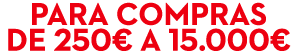 Para compras de 250€ a 15.000€
