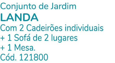 Conjunto de Jardim LANDA Com 2 Cadeir es individuais + 1 Sof de 2 lugares + 1 Mesa. C d. 121800
