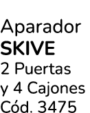 Aparador SKIVE 2 Puertas y 4 Cajones C d. 3475