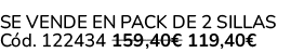 Se vende en Pack de 2 Sillas C d. 122434 159,40€ 119,40€ 