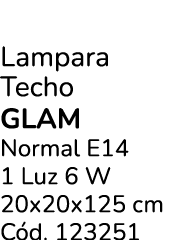 Lampara Techo Glam Normal E14 1 Luz 6 W 20x20x125 cm C d. 123251