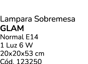 Lampara Sobremesa Glam Normal E14 1 Luz 6 W 20x20x53 cm C d. 123250
