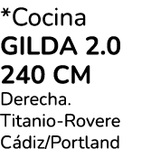 *Cocina gilda 2.0 240 cm Derecha. Titanio Rovere C diz/Portland