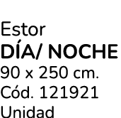Estor d a/ noche 90 x 250 cm. C d. 121921 Unidad