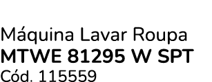 M quina Lavar Roupa MTWE 81295 W SPT C d. 115559