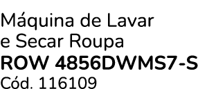 M quina de Lavar e Secar Roupa ROW 4856DWMS7 S C d. 116109