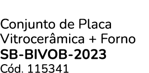 Conjunto de Placa Vitrocer mica + Forno SB BIVOB 2023 C d. 115341