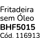 Fritadeira sem leo BHF5015 C d. 116913
