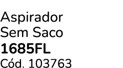 Aspirador Sem Saco 1685fl C d. 103763