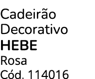 Cadeir o Decorativo hebe Rosa C d. 114016