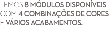 Temos 8 M dulos dispon veis com 4 combina es de cores e v rios acabamentos. 