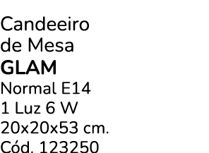 Candeeiro de Mesa Glam Normal E14 1 Luz 6 W 20x20x53 cm. C d. 123250