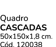 Quadro Cascadas 50x150x1,8 cm. C d. 120038