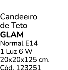 Candeeiro de Teto Glam Normal E14 1 Luz 6 W 20x20x125 cm. C d. 123251