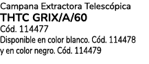 Campana Extractora Telesc pica THTC GRIX/A/60 C d. 114477 Disponible en color blanco. C d. 114478 y en color negro. C...