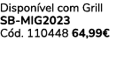 Dispon vel com Grill SB MIG2023 C d. 110448 64,99€ 