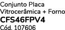 Conjunto Placa Vitrocer mica + Forno CFS46FPV4 C d. 107606