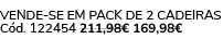 VENDE SE EM PACK DE 2 CADEIRAS C d. 122454 211,98€ 169,98€