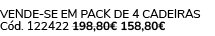 VENDE SE EM PACK DE 4 CADEIRAS C d. 122422 198,80€ 158,80€ 