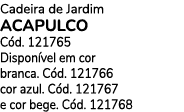 Cadeira de Jardim ACAPULCO C d. 121765 Dispon vel em cor branca. C d. 121766 cor azul. C d. 121767 e cor bege. C d. 1...