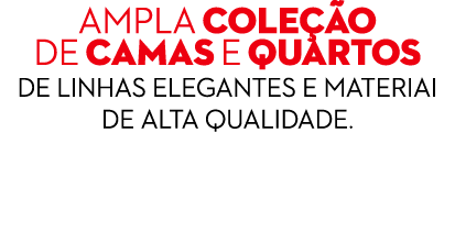 Ampla cole o de camas e quartos de linhas elegantes e materiai de alta qualidade.