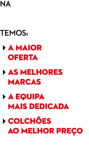 na Temos: a maior oferta as melhores marcas a equipa mais dedicada COLCH es Ao MELHOR PRE O