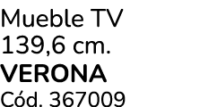 Mueble TV 139,6 cm. VERONA C d. 367009