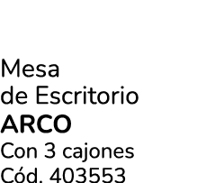 Mesa de Escritorio ARCO Con 3 cajones C d. 403553