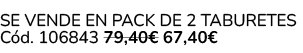 SE VENDE EN PACK DE 2 TABURETES C d. 106843 79,40€ 67,40€ 