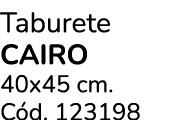 Taburete CAIRO 40x45 cm. C d. 123198