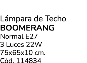 L mpara de Techo BOOMERANG Normal E27 3 Luces 22W 75x65x10 cm. C d. 114834