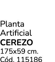Planta Artificial CEREZO 175x59 cm. C d. 115186