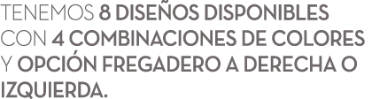 Tenemos 8 dise os disponibles con 4 combinaciones de colores y Opci n Fregadero a Derecha o Izquierda. 
