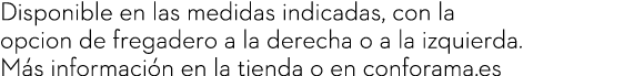 Disponible en las medidas indicadas, con la opcion de fregadero a la derecha o a la izquierda. M s informaci n en la ...