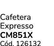 Cafetera Expresso CM851X C d. 126132