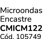 Microondas Encastre CMICm122 C d. 105749