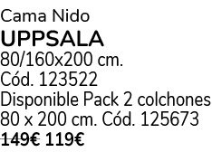 Cama Nido UPPSALA 80/160x200 cm. C d. 123522 Disponible Pack 2 colchones 80 x 200 cm. C d. 125673 149€ 119€