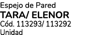 Espejo de Pared TARA/ ELENOR C d. 113293/ 113292 Unidad