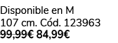 Disponible en M 107 cm. C d. 123963 99,99€ 84,99€